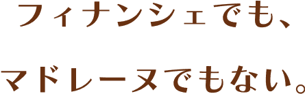 フィナンシェでも、マドレーヌでもない。