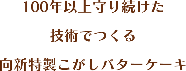 100年以上守り続けた技術でつくる向新特製こがしバターケーキ